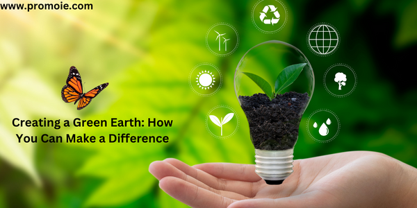 Creating a Green Earth: How You Can Make a Difference